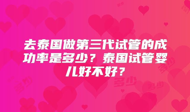 去泰国做第三代试管的成功率是多少?泰国试管婴儿好不好?