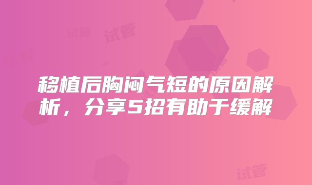 移植后胸闷气短的原因解析，分享5招有助于缓解
