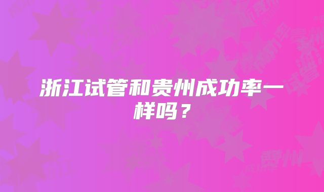 浙江试管和贵州成功率一样吗？