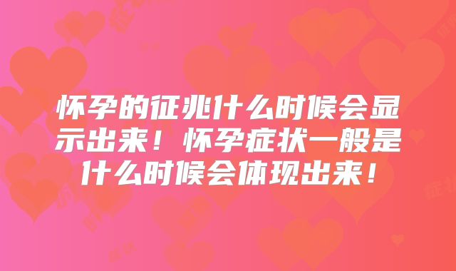 怀孕的征兆什么时候会显示出来！怀孕症状一般是什么时候会体现出来！