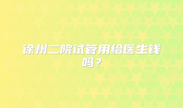 徐州二院试管用给医生钱吗？