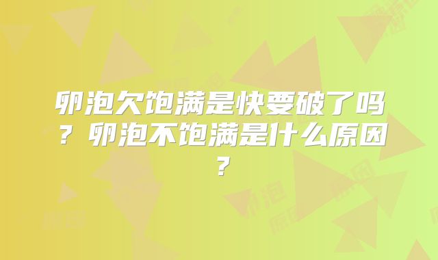 卵泡欠饱满是快要破了吗?卵泡不饱满是什么原因?