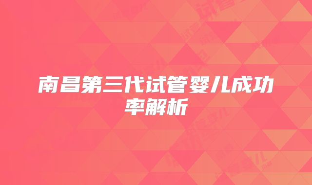 南昌第三代试管婴儿成功率解析