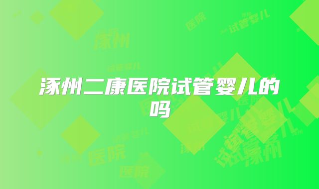 涿州二康医院试管婴儿的吗