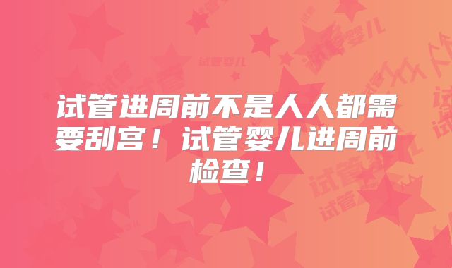 试管进周前不是人人都需要刮宫！试管婴儿进周前检查！