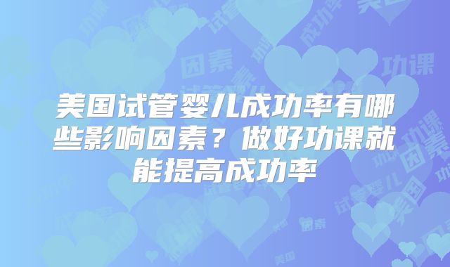 美国试管婴儿成功率有哪些影响因素？做好功课就能提高成功率