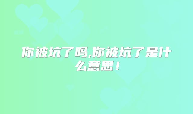 你被坑了吗,你被坑了是什么意思!