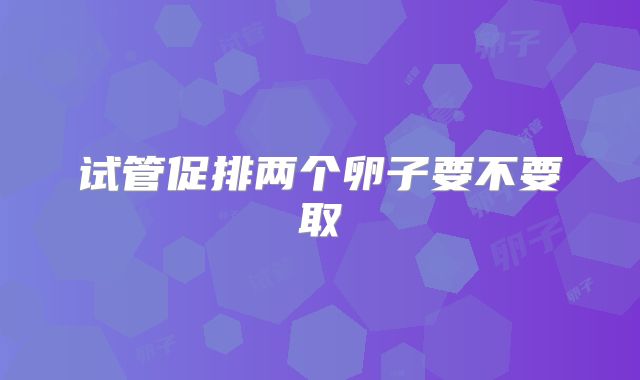 试管促排两个卵子要不要取