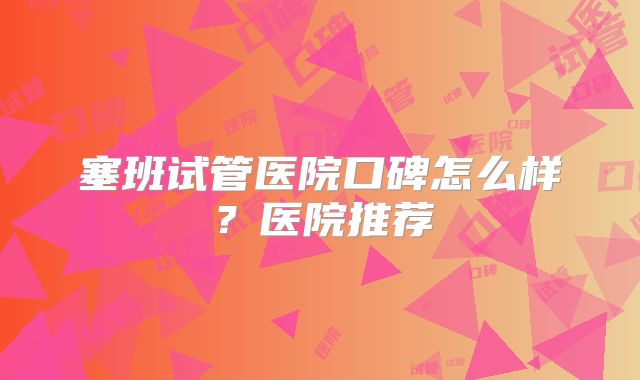 塞班试管医院口碑怎么样？医院推荐