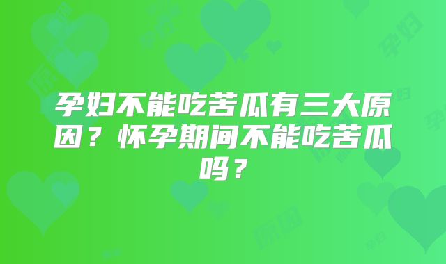 孕妇不能吃苦瓜有三大原因?怀孕期间不能吃苦瓜吗?
