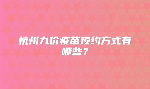杭州九价疫苗预约方式有哪些？