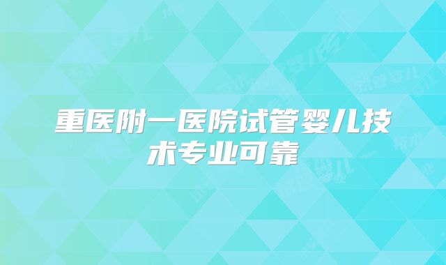 重医附一医院试管婴儿技术专业可靠