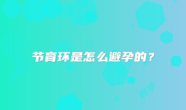 节育环是怎么避孕的？