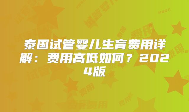 泰国试管婴儿生育费用详解：费用高低如何？2024版