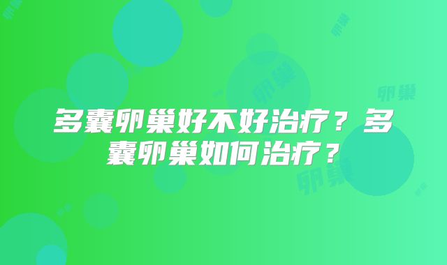 多囊卵巢好不好治疗？多囊卵巢如何治疗？