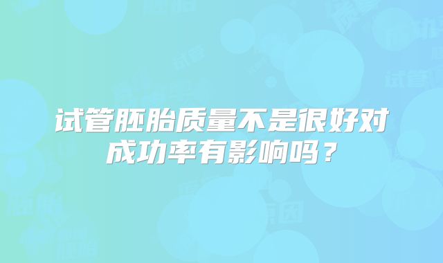 试管胚胎质量不是很好对成功率有影响吗?