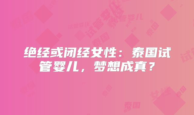 绝经或闭经女性：泰国试管婴儿，梦想成真？