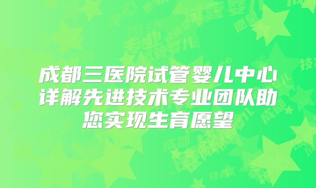 成都三医院试管婴儿中心详解先进技术专业团队助您实现生育愿望