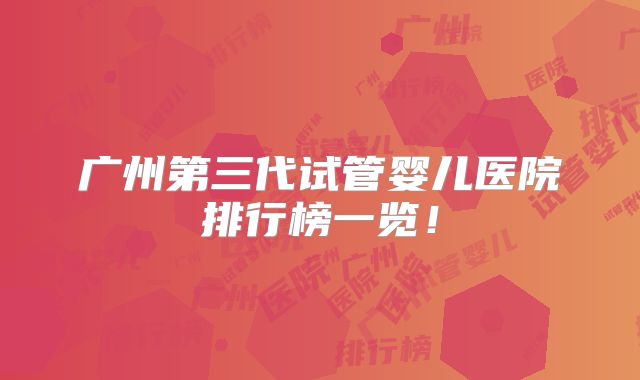 广州第三代试管婴儿医院排行榜一览！