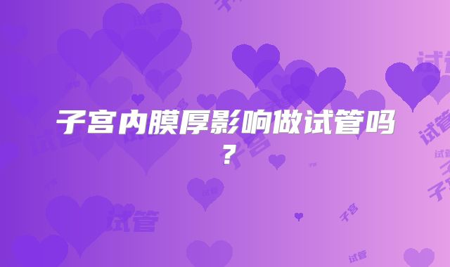 子宫内膜厚影响做试管吗？