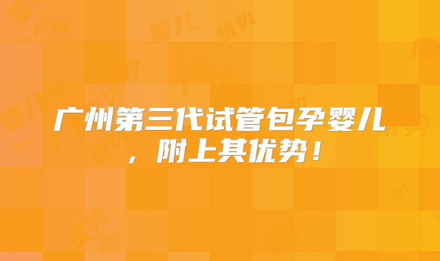 广州第三代试管包孕婴儿，附上其优势！