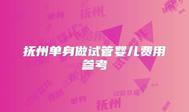抚州单身做试管婴儿费用参考