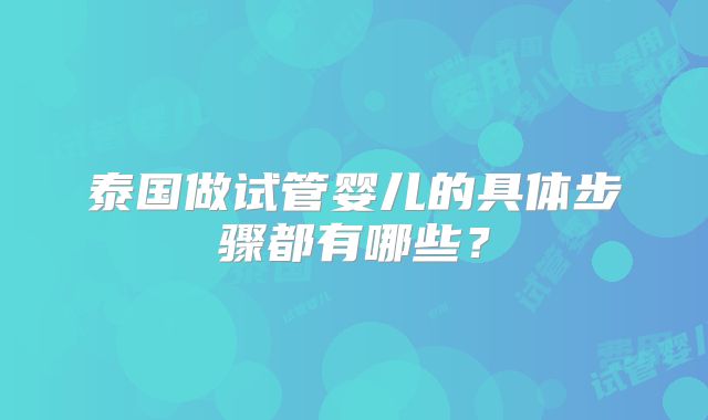 泰国做试管婴儿的具体步骤都有哪些？