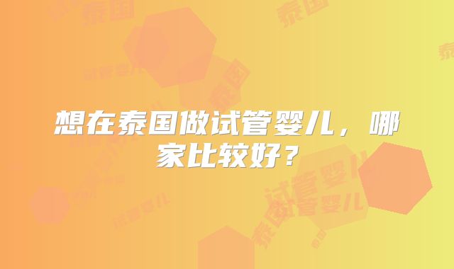 想在泰国做试管婴儿,哪家比较好?