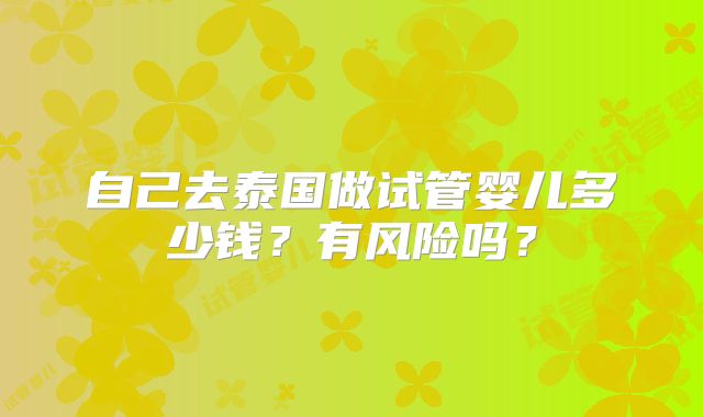 自己去泰国做试管婴儿多少钱?有风险吗?