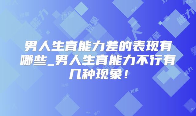 男人生育能力差的表现有哪些_男人生育能力不行有几种现象！