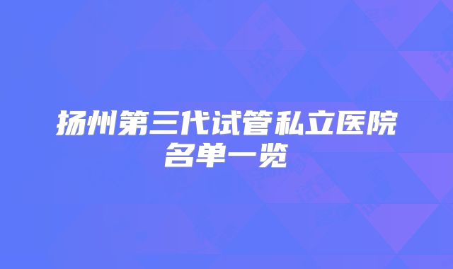 扬州第三代试管私立医院名单一览