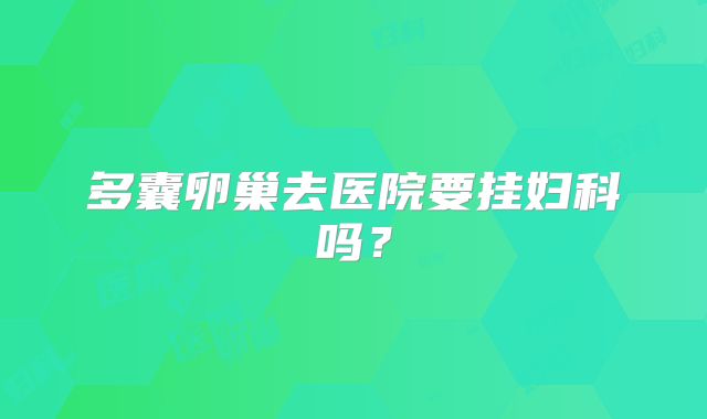 多囊卵巢去医院要挂妇科吗?