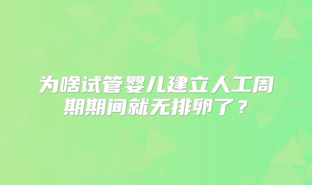 为啥试管婴儿建立人工周期期间就无排卵了？