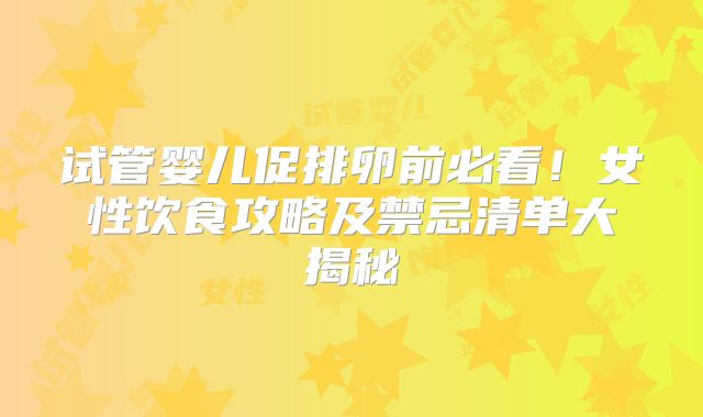 试管婴儿促排卵前必看！女性饮食攻略及禁忌清单大揭秘