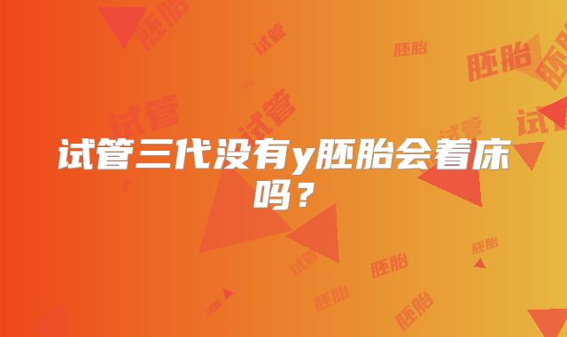 试管三代没有y胚胎会着床吗?