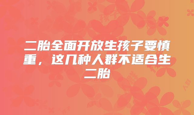 二胎全面开放生孩子要慎重,这几种人群不适合生二胎