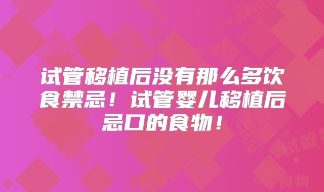 试管移植后没有那么多饮食禁忌!试管婴儿移植后忌口的食物!