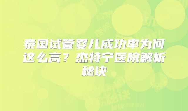 泰国试管婴儿成功率为何这么高？杰特宁医院解析秘诀