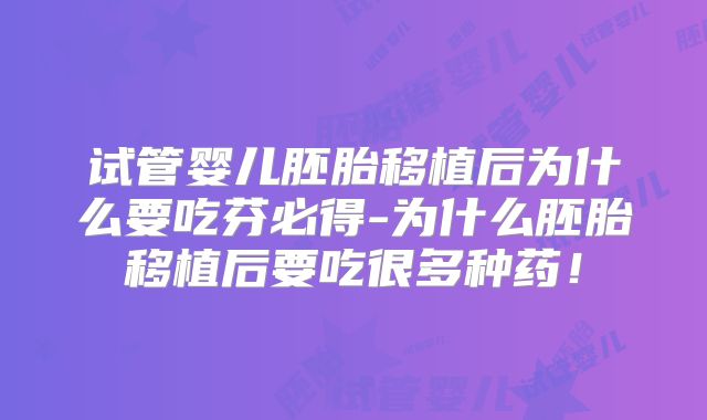 试管婴儿胚胎移植后为什么要吃芬必得-为什么胚胎移植后要吃很多种药！