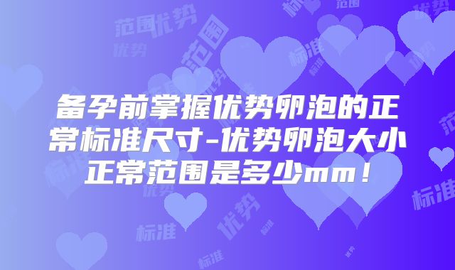 备孕前掌握优势卵泡的正常标准尺寸-优势卵泡大小正常范围是多少mm!