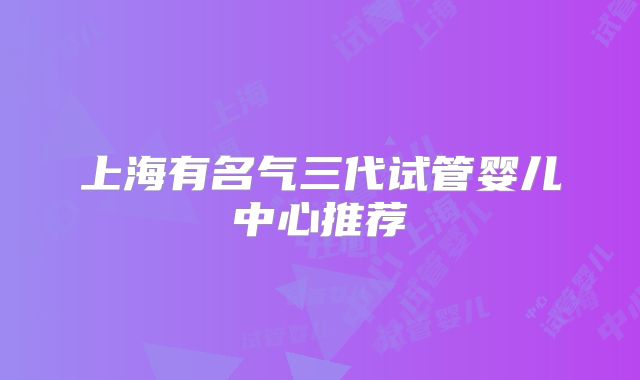 上海有名气三代试管婴儿中心推荐
