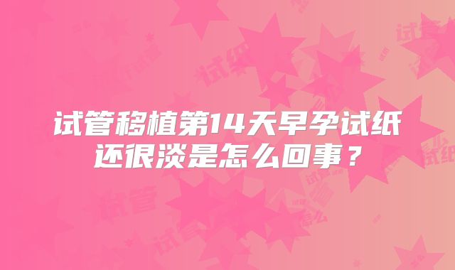 试管移植第14天早孕试纸还很淡是怎么回事？