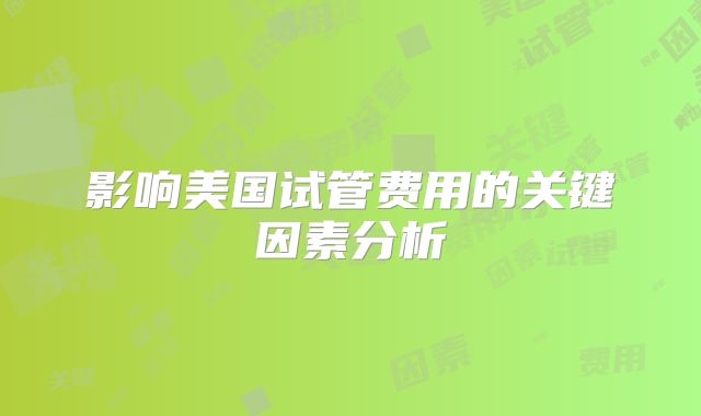 影响美国试管费用的关键因素分析