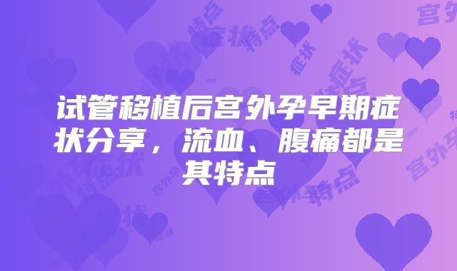 试管移植后宫外孕早期症状分享，流血、腹痛都是其特点