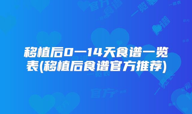 移植后0一14天食谱一览表(移植后食谱官方推荐)