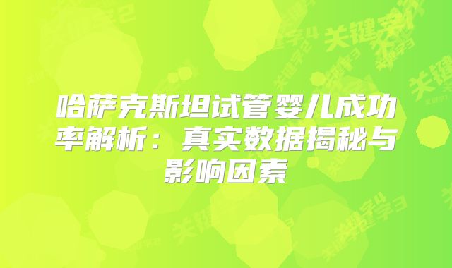 哈萨克斯坦试管婴儿成功率解析：真实数据揭秘与影响因素