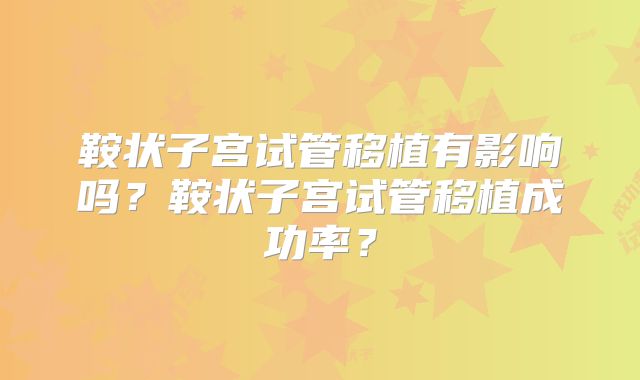 鞍状子宫试管移植有影响吗？鞍状子宫试管移植成功率？