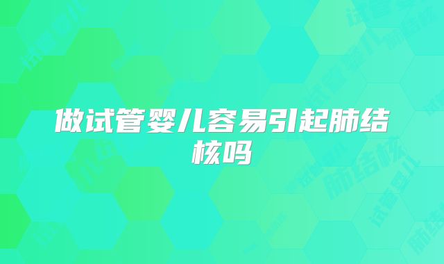 做试管婴儿容易引起肺结核吗