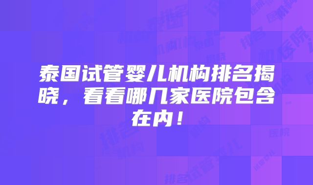 泰国试管婴儿机构排名揭晓,看看哪几家医院包含在内!