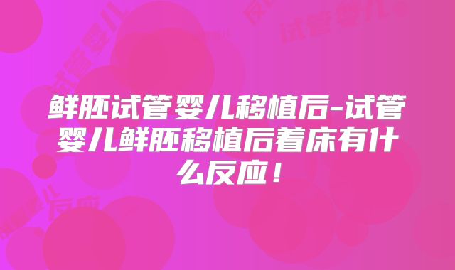 鲜胚试管婴儿移植后-试管婴儿鲜胚移植后着床有什么反应！